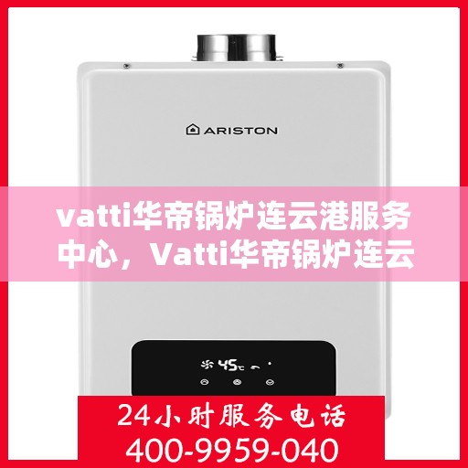 vatti华帝锅炉连云港服务中心，Vatti华帝锅炉连云港服务中心，专业维修与优质服务的交汇点