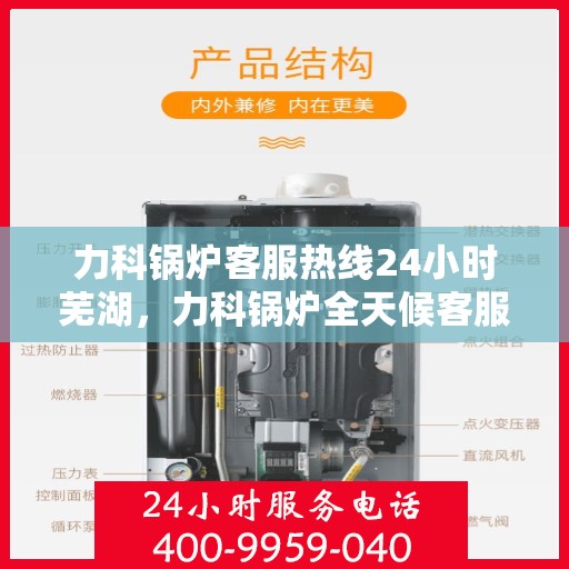 力科锅炉客服热线24小时芜湖，力科锅炉全天候客服热线，服务芜湖地区用户！