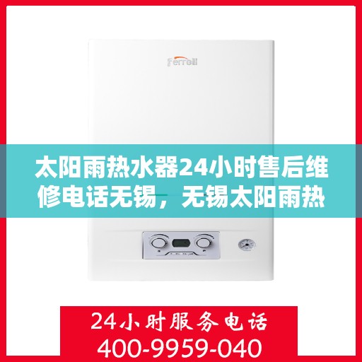 太阳雨热水器24小时售后维修电话无锡，无锡太阳雨热水器全天候售后维修服务热线