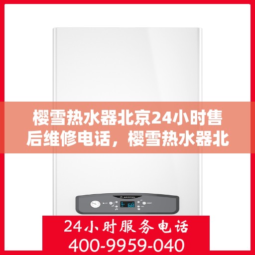 樱雪热水器北京24小时售后维修电话，樱雪热水器北京全天候售后维修服务热线
