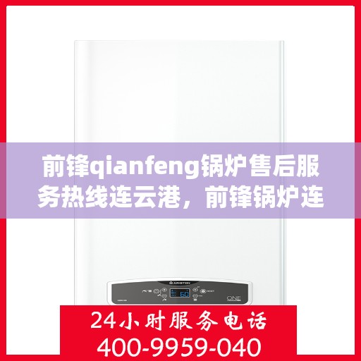 前锋qianfeng锅炉售后服务热线连云港，前锋锅炉连云港售后服务热线，专业品质，贴心保障