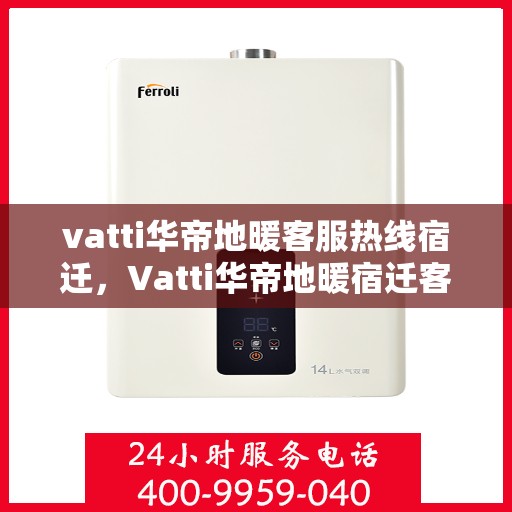 vatti华帝地暖客服热线宿迁，Vatti华帝地暖宿迁客服热线全解析