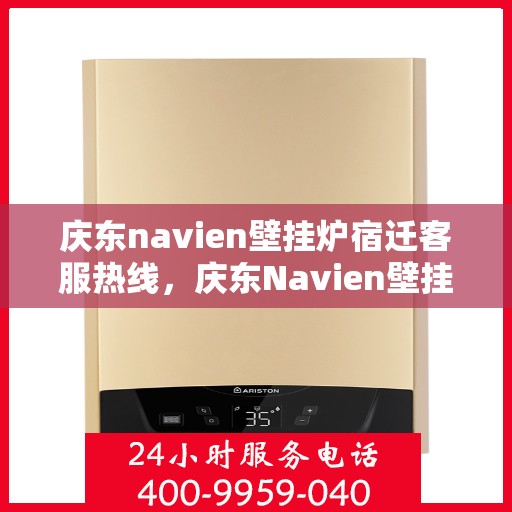 庆东navien壁挂炉宿迁客服热线，庆东Navien壁挂炉宿迁客服热线，专业解答，温暖您的生活