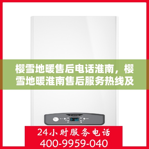 樱雪地暖售后电话淮南，樱雪地暖淮南售后服务热线及咨询电话号码