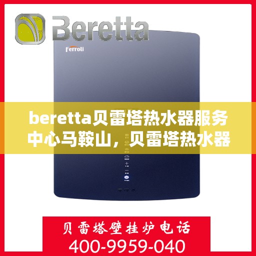 beretta贝雷塔热水器服务中心马鞍山，贝雷塔热水器马鞍山服务中心，专业维修与保养一站式解决