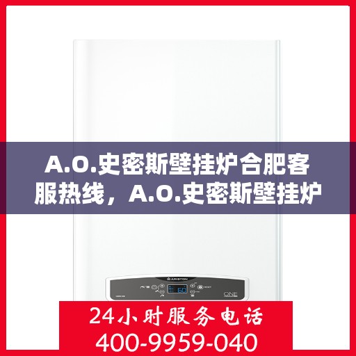 A.O.史密斯壁挂炉合肥客服热线，A.O.史密斯壁挂炉合肥客服热线，专业解答，温暖您的生活