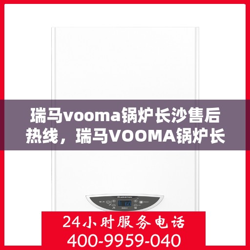 瑞马vooma锅炉长沙售后热线，瑞马VOOMA锅炉长沙售后服务热线，专业团队为您提供贴心解决方案