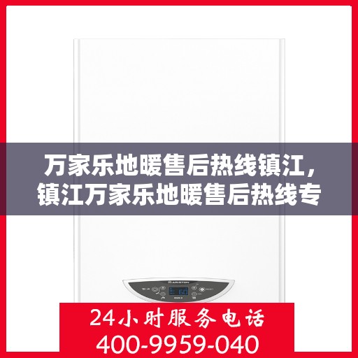 万家乐地暖售后热线镇江，镇江万家乐地暖售后热线专业服务解析