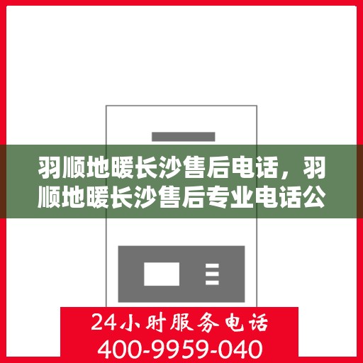 羽顺地暖长沙售后电话，羽顺地暖长沙售后专业电话公布
