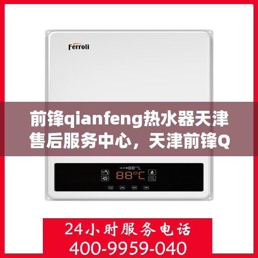 前锋qianfeng热水器天津售后服务中心，天津前锋Qianfeng热水器售后服务中心，专业维修与贴心服务