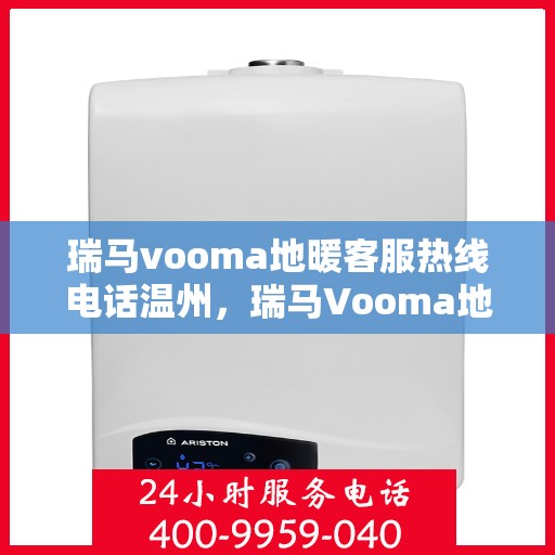 瑞马vooma地暖客服热线电话温州，瑞马Vooma地暖客服热线在温州，专业团队为您提供温暖服务