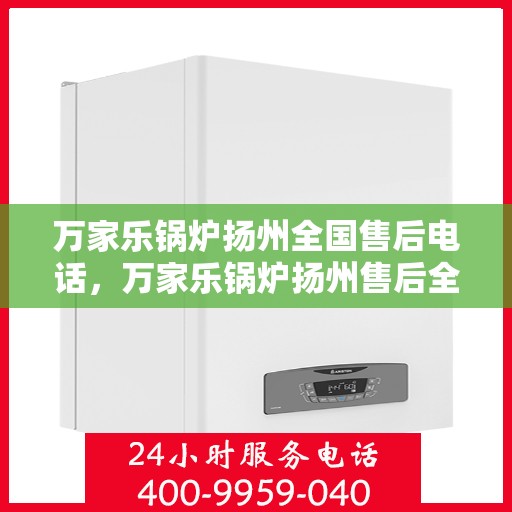 万家乐锅炉扬州全国售后电话，万家乐锅炉扬州售后全国服务热线公布