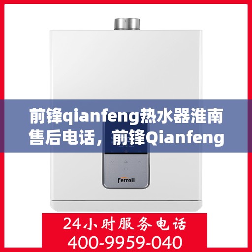 前锋qianfeng热水器淮南售后电话，前锋Qianfeng热水器淮南售后服务中心联系电话