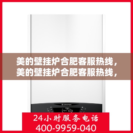 美的壁挂炉合肥客服热线，美的壁挂炉合肥客服热线，专业解答，贴心服务