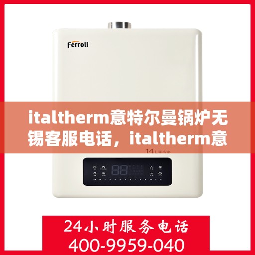 italtherm意特尔曼锅炉无锡客服电话，italtherm意特尔曼锅炉无锡客服热线及联系方式