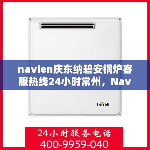 navien庆东纳碧安锅炉客服热线24小时常州，Navien庆东纳碧安锅炉常州24小时客服热线全面服务
