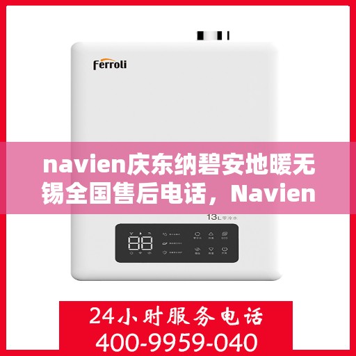 navien庆东纳碧安地暖无锡全国售后电话，Navien庆东纳碧安地暖无锡售后全国服务热线公布