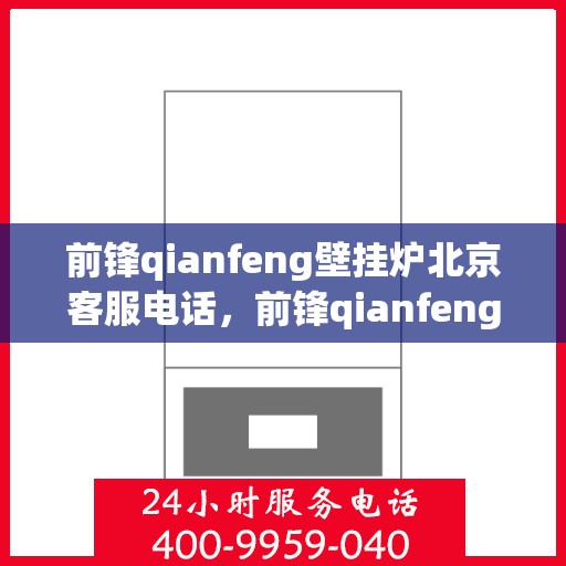 前锋qianfeng壁挂炉北京客服电话，前锋qianfeng壁挂炉北京客服热线及售后支持服务