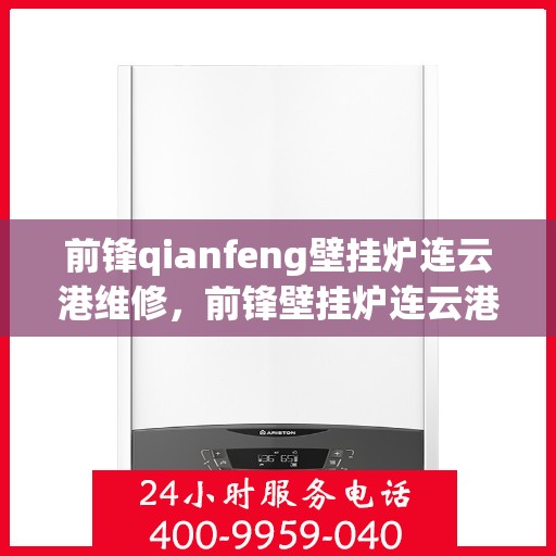 前锋qianfeng壁挂炉连云港维修，前锋壁挂炉连云港维修服务解析