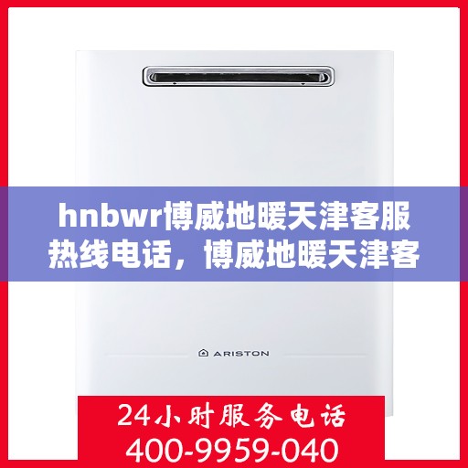 hnbwr博威地暖天津客服热线电话，博威地暖天津客服热线电话——专业解答，温暖您的生活
