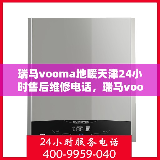 瑞马vooma地暖天津24小时售后维修电话，瑞马vooma地暖天津全天候售后维修服务热线
