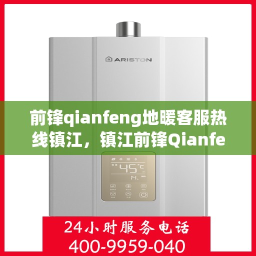 前锋qianfeng地暖客服热线镇江，镇江前锋Qianfeng地暖客服热线，专业解答，温暖您的生活