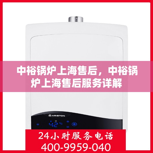 中裕锅炉上海售后，中裕锅炉上海售后服务详解