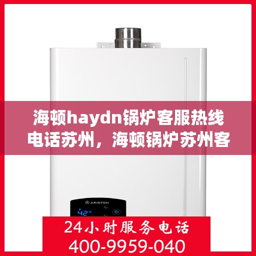 海顿haydn锅炉客服热线电话苏州，海顿锅炉苏州客服热线电话揭秘