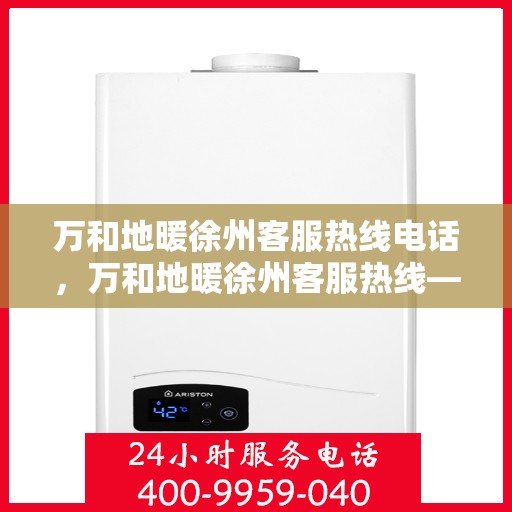 万和地暖徐州客服热线电话，万和地暖徐州客服热线——专业解答，温暖您的生活