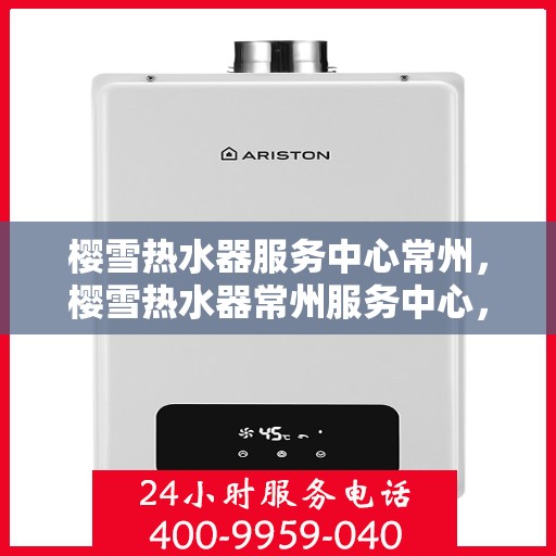 樱雪热水器服务中心常州，樱雪热水器常州服务中心，专业维修与贴心服务