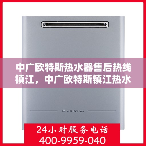 中广欧特斯热水器售后热线镇江，中广欧特斯镇江热水器售后热线专业服务，全天候解答您的疑虑与需求