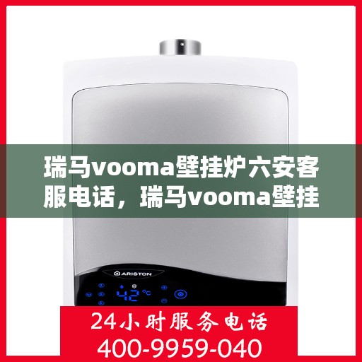 瑞马vooma壁挂炉六安客服电话，瑞马vooma壁挂炉六安客服热线及咨询专线