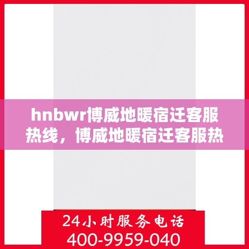 hnbwr博威地暖宿迁客服热线，博威地暖宿迁客服热线，专业解答，温暖您的生活
