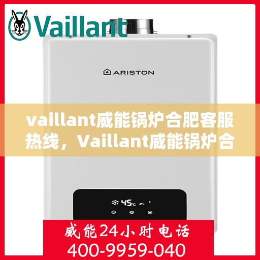 vaillant威能锅炉合肥客服热线，Vaillant威能锅炉合肥客服热线，专业解答，贴心服务
