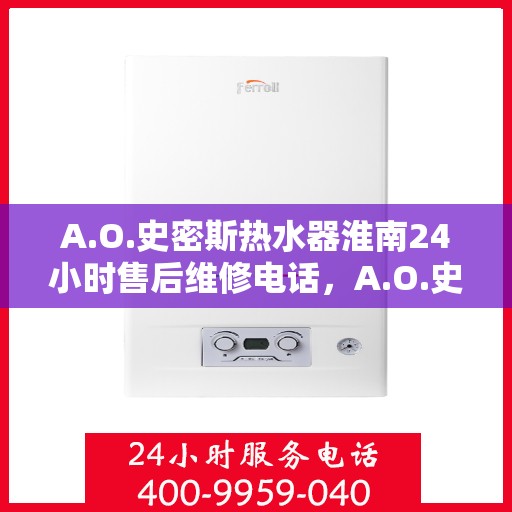 A.O.史密斯热水器淮南24小时售后维修电话，A.O.史密斯热水器淮南全天候售后维修服务热线公布
