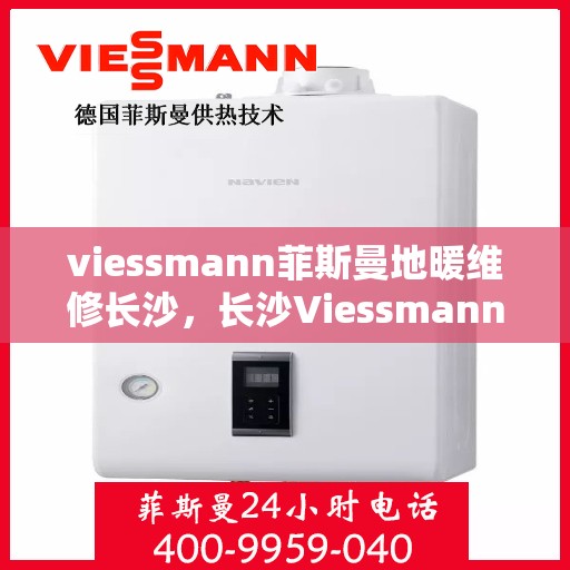viessmann菲斯曼地暖维修长沙，长沙Viessmann菲斯曼地暖专业维修服务